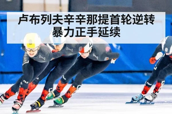 卢布列夫辛辛那提首轮逆转 暴力正手延续