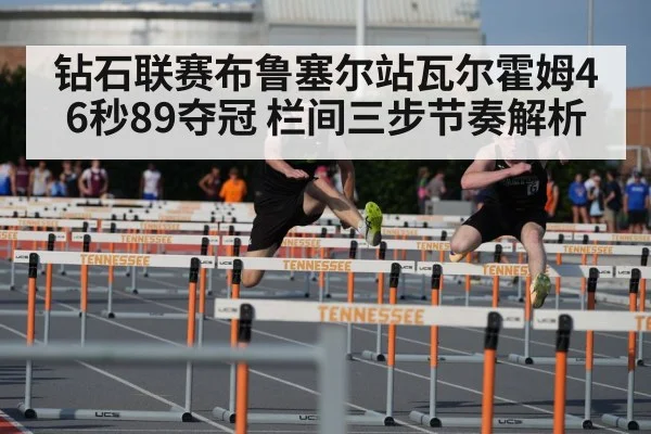 钻石联赛布鲁塞尔站瓦尔霍姆46秒89夺冠 栏间三步节奏解析